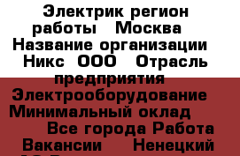 Электрик(регион работы - Москва) › Название организации ­ Никс, ООО › Отрасль предприятия ­ Электрооборудование › Минимальный оклад ­ 68 000 - Все города Работа » Вакансии   . Ненецкий АО,Великовисочное с.